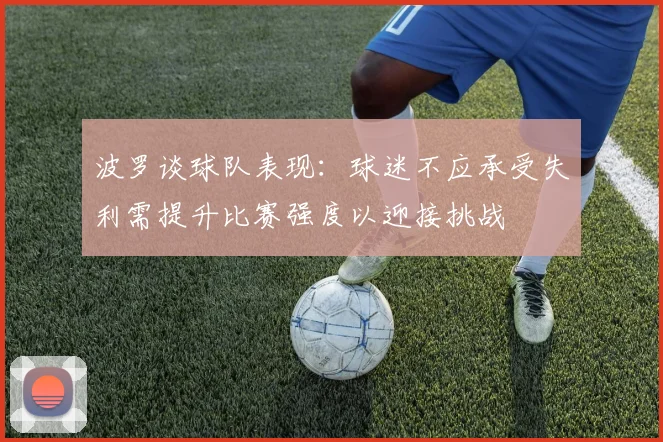 波罗谈球队表现：球迷不应承受失利需提升比赛强度以迎接挑战