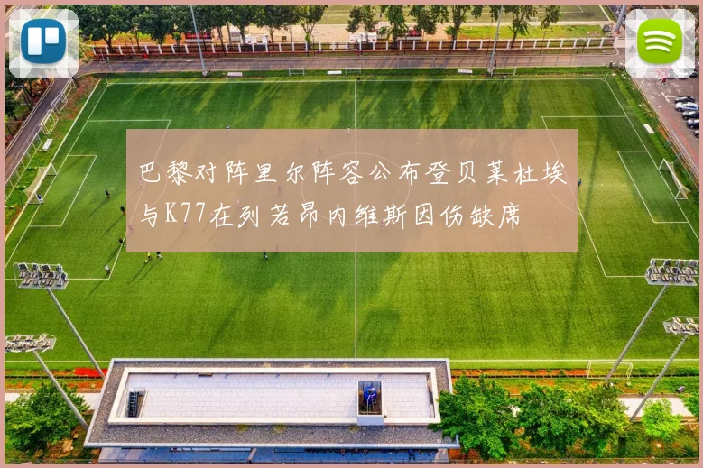 巴黎对阵里尔阵容公布登贝莱杜埃与K77在列若昂内维斯因伤缺席