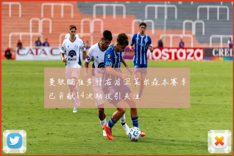 曼联瞄准多特右后卫莱尔森本赛季已贡献14次助攻引关注
