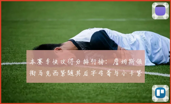 本赛季快攻得分排行榜：詹姆斯领衔马克西紧随其后字母哥与小卡紧追不舍