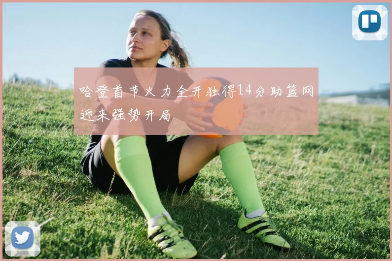 哈登首节火力全开独得14分助篮网迎来强势开局