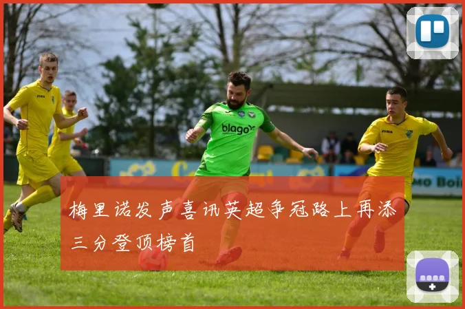 梅里诺发声喜讯英超争冠路上再添三分登顶榜首