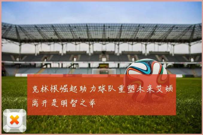 克林根崛起助力球队重塑未来艾顿离开是明智之举