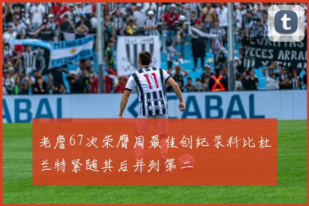 老詹67次荣膺周最佳创纪录科比杜兰特紧随其后并列第二